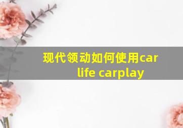 现代领动如何使用carlife carplay